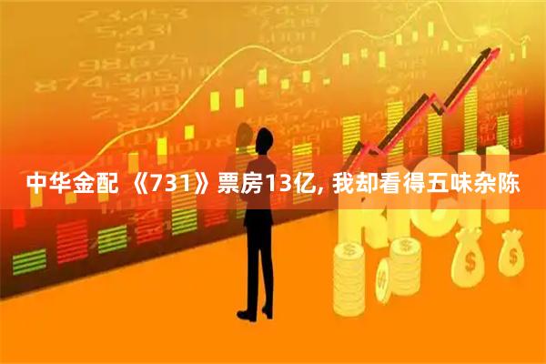 中华金配 《731》票房13亿, 我却看得五味杂陈
